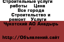 Строительные услуги,     .работы. › Цена ­ 1 - Все города Строительство и ремонт » Услуги   . Чукотский АО,Анадырь г.